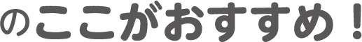 ここがおすすめ！